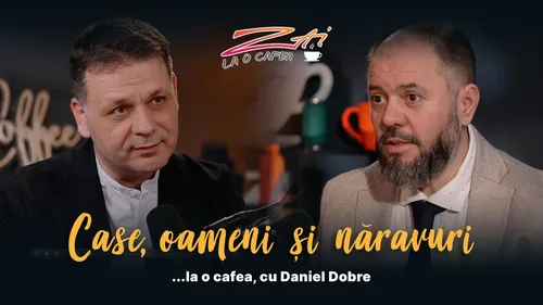 (VIDEO) Case, oameni și năravuri - la o cafea cu Daniel Dobre